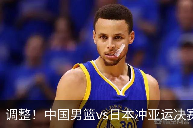 调整！中国男篮vs日本冲亚运决赛时间有变，CCTV5直播，有2大挑战